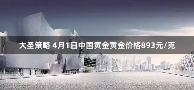 大圣策略 4月1日中国黄金黄金价格893元/克