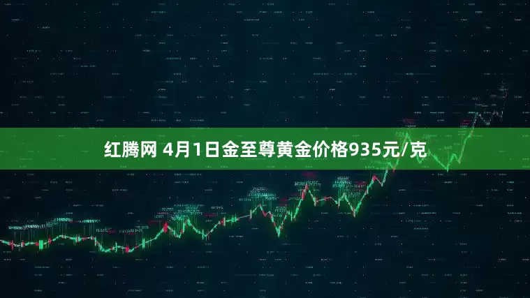 红腾网 4月1日金至尊黄金价格935元/克