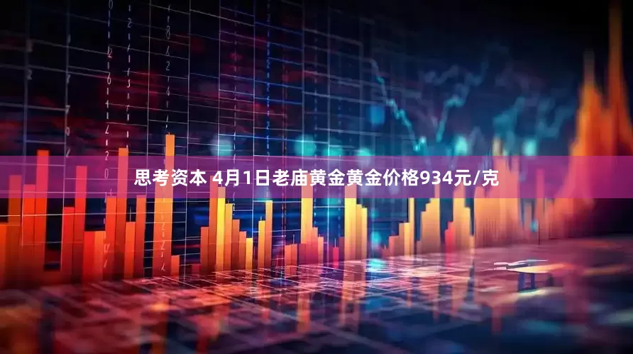 思考资本 4月1日老庙黄金黄金价格934元/克