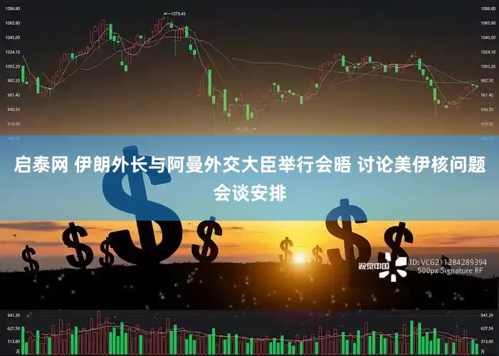 启泰网 伊朗外长与阿曼外交大臣举行会晤 讨论美伊核问题会谈安排
