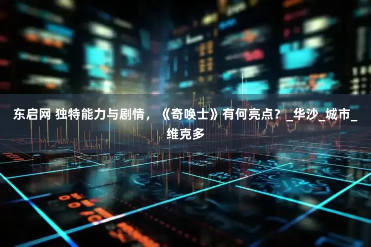东启网 独特能力与剧情，《奇唤士》有何亮点？_华沙_城市_维克多