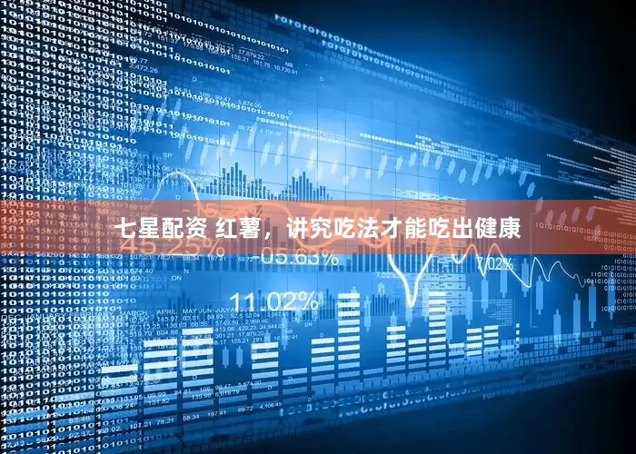 七星配资 红薯，讲究吃法才能吃出健康