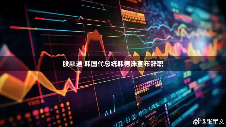 股融通 韩国代总统韩德洙宣布辞职
