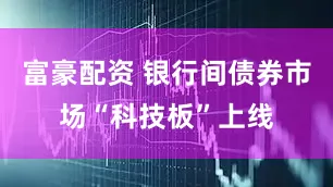 富豪配资 银行间债券市场“科技板”上线