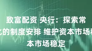 致富配资 央行：探索常态化的制度安排 维护资本市场稳定