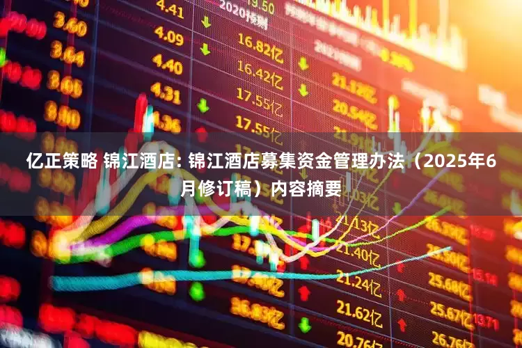 亿正策略 锦江酒店: 锦江酒店募集资金管理办法（2025年6月修订稿）内容摘要