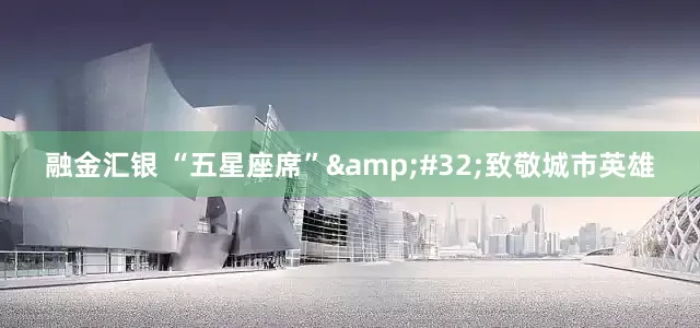 融金汇银 “五星座席”&#32;致敬城市英雄
