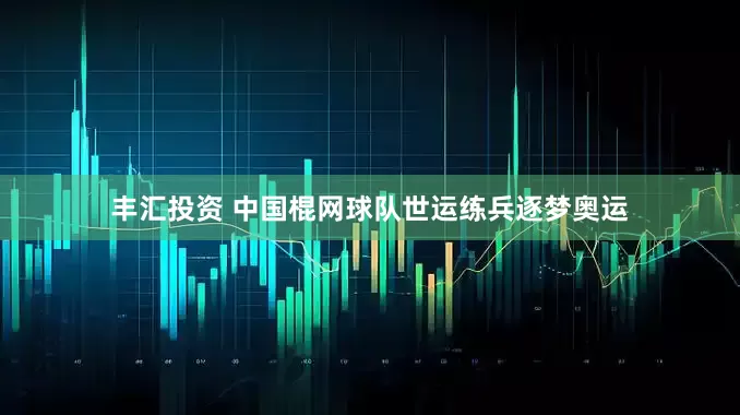 丰汇投资 中国棍网球队世运练兵逐梦奥运