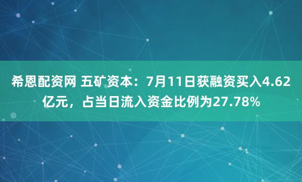 希恩配资网 五矿资本：7月11日获融资买入4.62亿元，占当日流入资金比例为27.78%