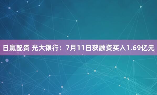 日赢配资 光大银行：7月11日获融资买入1.69亿元