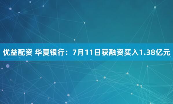 优益配资 华夏银行：7月11日获融资买入1.38亿元