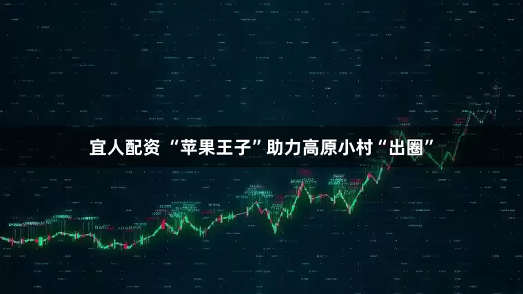 宜人配资 “苹果王子”助力高原小村“出圈”