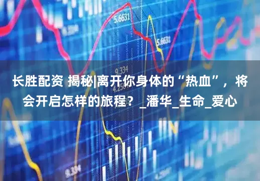 长胜配资 揭秘|离开你身体的“热血”，将会开启怎样的旅程？_潘华_生命_爱心