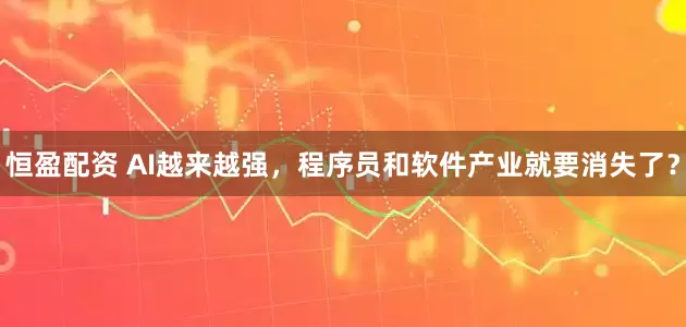 恒盈配资 AI越来越强，程序员和软件产业就要消失了？