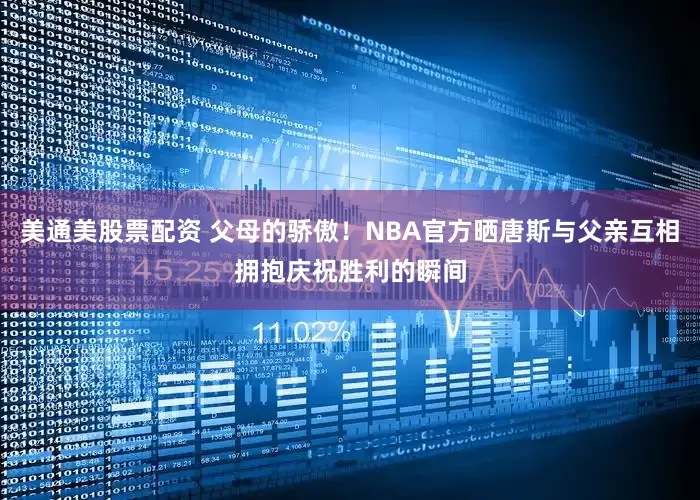美通美股票配资 父母的骄傲！NBA官方晒唐斯与父亲互相拥抱庆祝胜利的瞬间