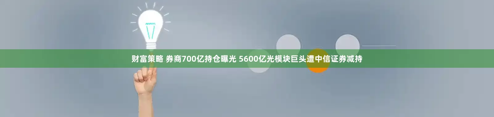 财富策略 券商700亿持仓曝光 5600亿光模块巨头遭中信证券减持